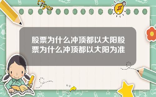 股票为什么冲顶都以大阳股票为什么冲顶都以大阳为准