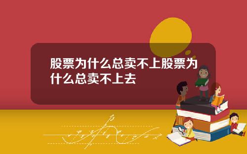 股票为什么总卖不上股票为什么总卖不上去