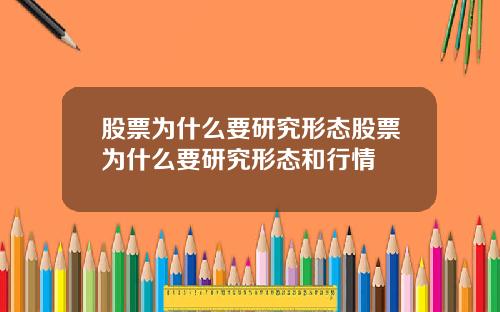 股票为什么要研究形态股票为什么要研究形态和行情