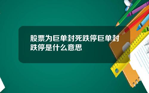 股票为巨单封死跌停巨单封跌停是什么意思