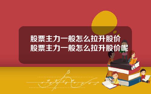 股票主力一般怎么拉升股价股票主力一般怎么拉升股价呢