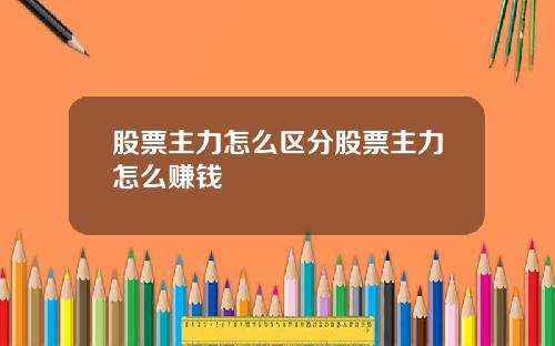 股票主力怎么区分股票主力怎么赚钱