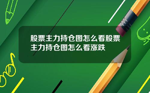 股票主力持仓图怎么看股票主力持仓图怎么看涨跌