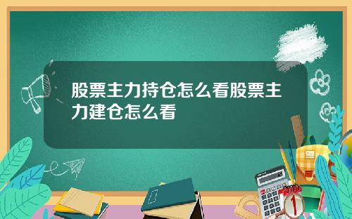 股票主力持仓怎么看股票主力建仓怎么看