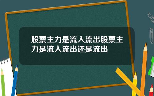 股票主力是流入流出股票主力是流入流出还是流出