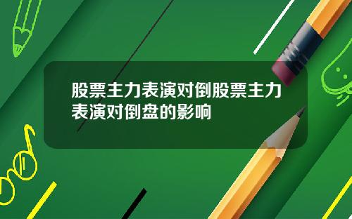 股票主力表演对倒股票主力表演对倒盘的影响