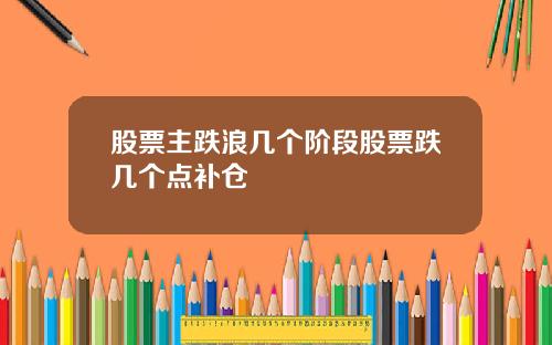股票主跌浪几个阶段股票跌几个点补仓
