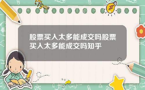股票买入太多能成交吗股票买入太多能成交吗知乎