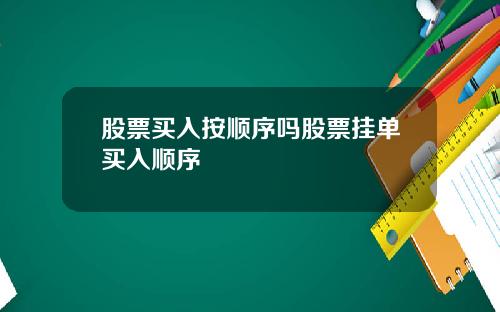 股票买入按顺序吗股票挂单买入顺序