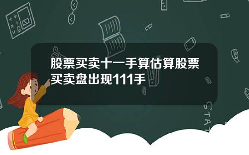 股票买卖十一手算估算股票买卖盘出现111手