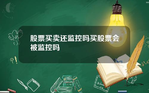 股票买卖还监控吗买股票会被监控吗