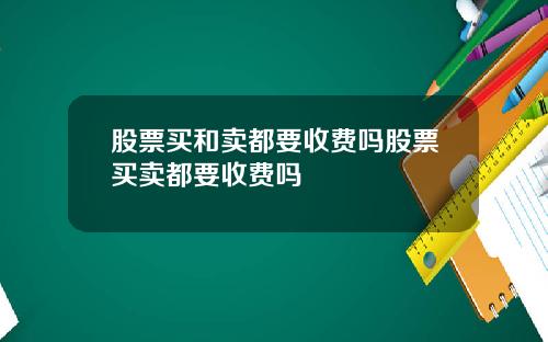 股票买和卖都要收费吗股票买卖都要收费吗