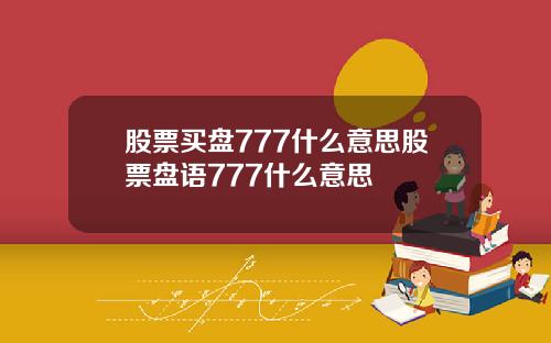 股票买盘777什么意思股票盘语777什么意思