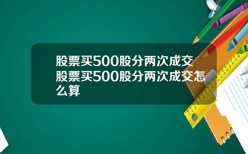 股票买500股分两次成交股票买500股分两次成交怎么算