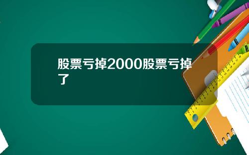股票亏掉2000股票亏掉了