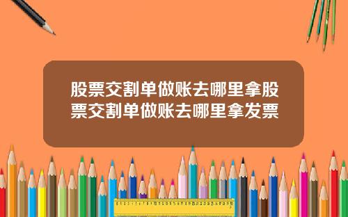 股票交割单做账去哪里拿股票交割单做账去哪里拿发票