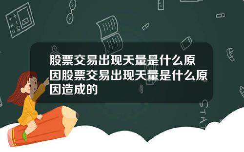 股票交易出现天量是什么原因股票交易出现天量是什么原因造成的