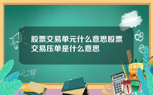 股票交易单元什么意思股票交易压单是什么意思