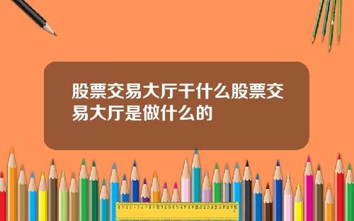 股票交易大厅干什么股票交易大厅是做什么的