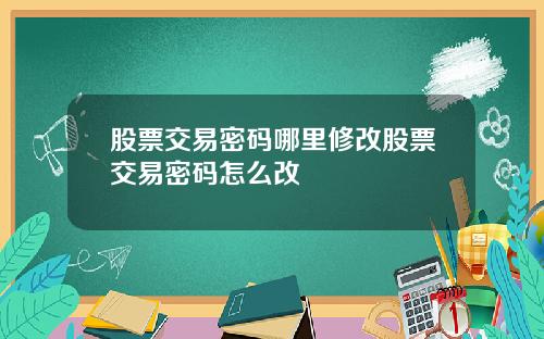 股票交易密码哪里修改股票交易密码怎么改