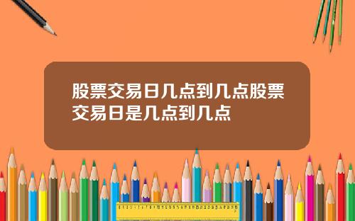 股票交易日几点到几点股票交易日是几点到几点