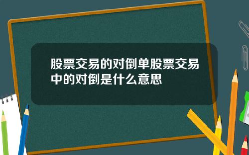 股票交易的对倒单股票交易中的对倒是什么意思