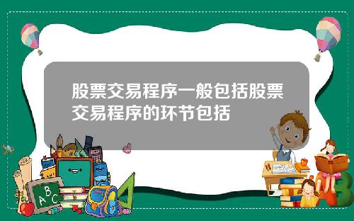股票交易程序一般包括股票交易程序的环节包括