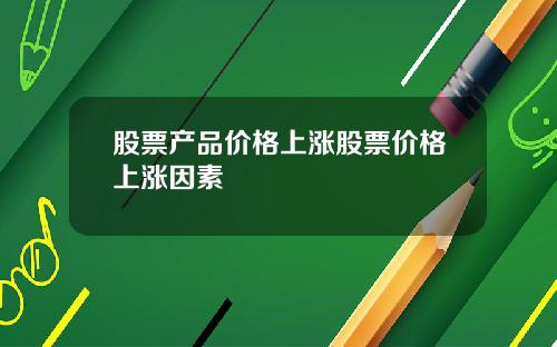 股票产品价格上涨股票价格上涨因素