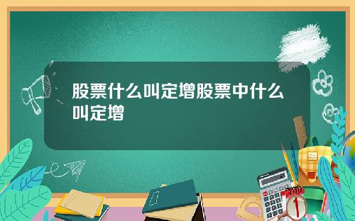 股票什么叫定增股票中什么叫定增