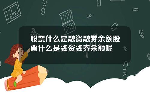 股票什么是融资融券余额股票什么是融资融券余额呢