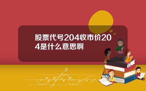 股票代号204收市价204是什么意思啊