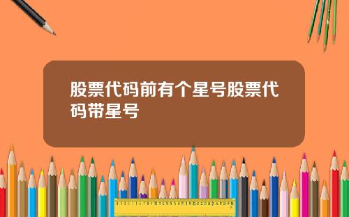 股票代码前有个星号股票代码带星号