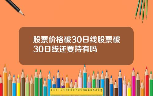 股票价格破30日线股票破30日线还要持有吗