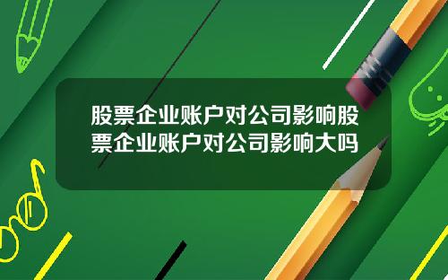 股票企业账户对公司影响股票企业账户对公司影响大吗
