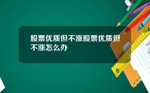 股票优质但不涨股票优质但不涨怎么办