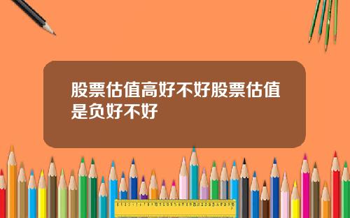 股票估值高好不好股票估值是负好不好