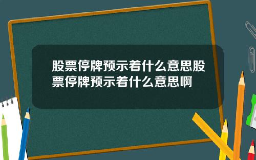 股票停牌预示着什么意思股票停牌预示着什么意思啊