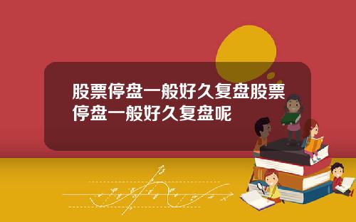 股票停盘一般好久复盘股票停盘一般好久复盘呢