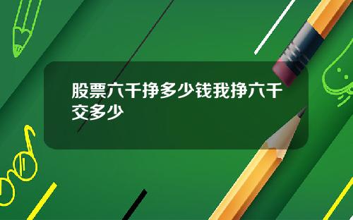 股票六千挣多少钱我挣六千交多少