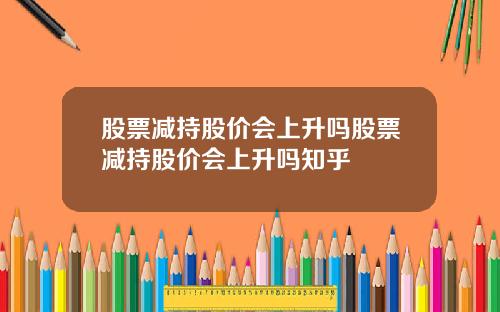 股票减持股价会上升吗股票减持股价会上升吗知乎