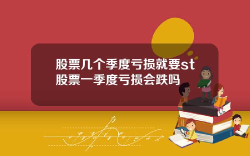 股票几个季度亏损就要st股票一季度亏损会跌吗