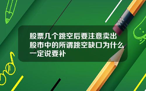 股票几个跳空后要注意卖出股市中的所谓跳空缺口为什么一定说要补