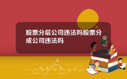 股票分层公司违法吗股票分成公司违法吗