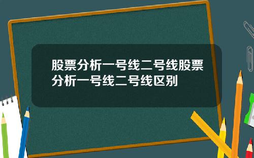 股票分析一号线二号线股票分析一号线二号线区别