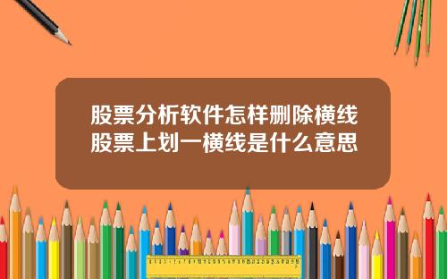 股票分析软件怎样删除横线股票上划一横线是什么意思