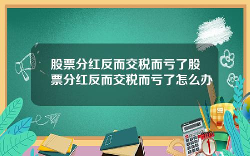 股票分红反而交税而亏了股票分红反而交税而亏了怎么办