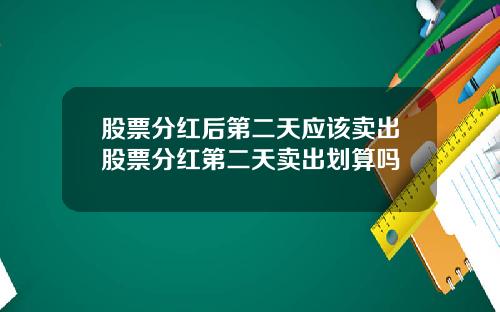 股票分红后第二天应该卖出股票分红第二天卖出划算吗