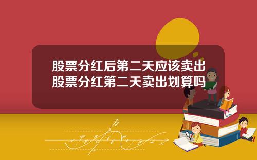 股票分红后第二天应该卖出股票分红第二天卖出划算吗