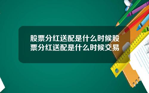股票分红送配是什么时候股票分红送配是什么时候交易
