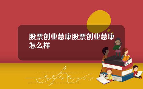 股票创业慧康股票创业慧康怎么样